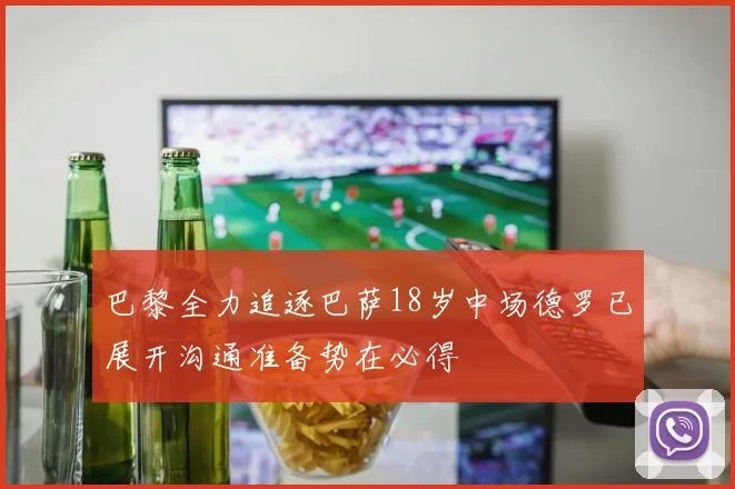 巴黎全力追逐巴萨18岁中场德罗已展开沟通准备势在必得