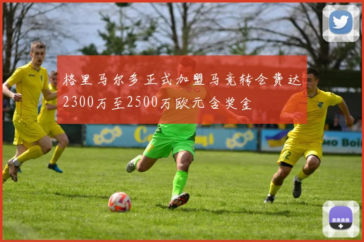 格里马尔多正式加盟马竞转会费达2300万至2500万欧元含奖金