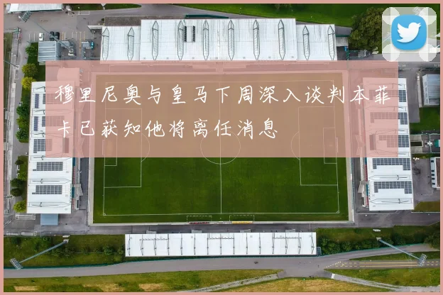 穆里尼奥与皇马下周深入谈判本菲卡已获知他将离任消息