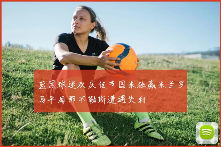 蓝黑球迷欢庆佳节国米独赢米兰罗马平局那不勒斯遭遇失利