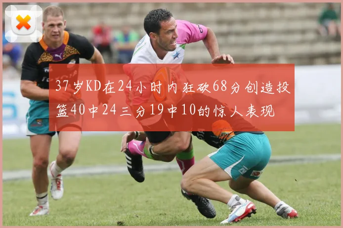 37岁KD在24小时内狂砍68分创造投篮40中24三分19中10的惊人表现