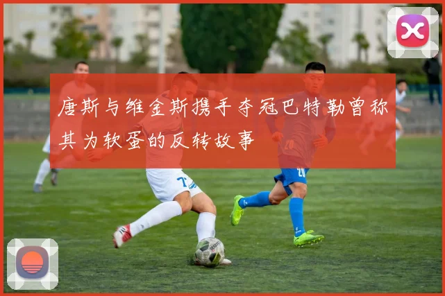 唐斯与维金斯携手夺冠巴特勒曾称其为软蛋的反转故事