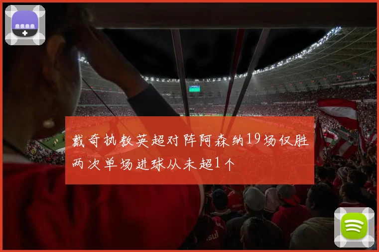 戴奇执教英超对阵阿森纳19场仅胜两次单场进球从未超1个