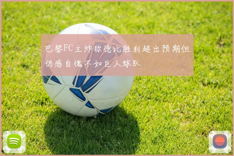 巴黎FC主帅称德比胜利超出预期但仍感自愧不如巨人球队