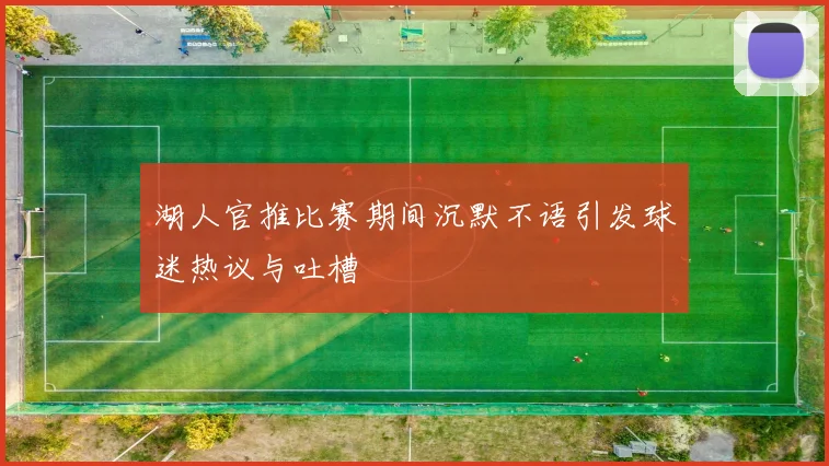 湖人官推比赛期间沉默不语引发球迷热议与吐槽