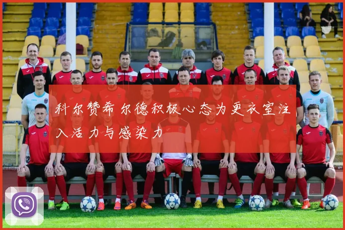 科尔赞希尔德积极心态为更衣室注入活力与感染力
