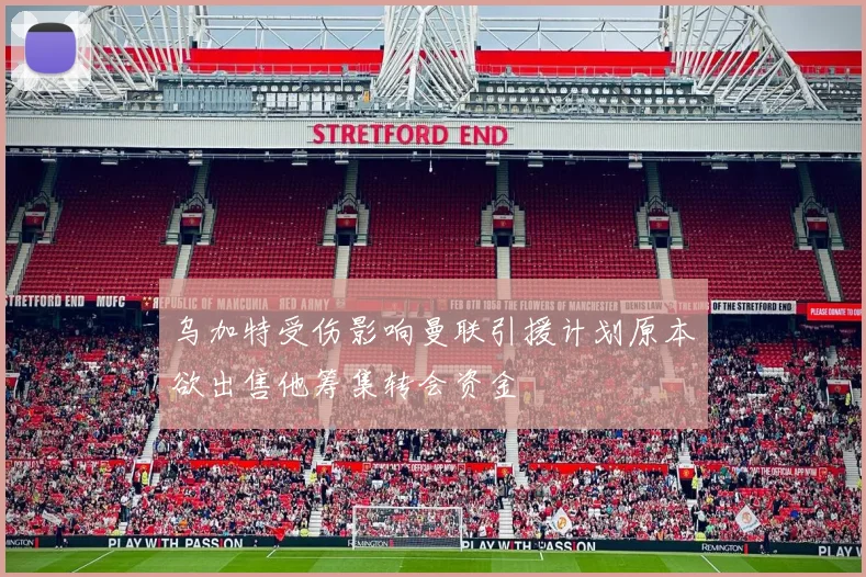 乌加特受伤影响曼联引援计划原本欲出售他筹集转会资金