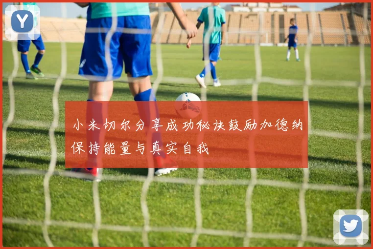 小米切尔分享成功秘诀鼓励加德纳保持能量与真实自我