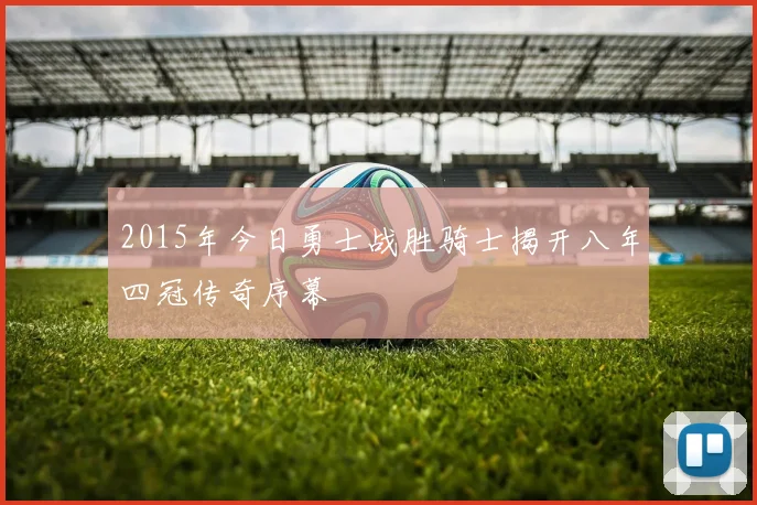 2015年今日勇士战胜骑士揭开八年四冠传奇序幕
