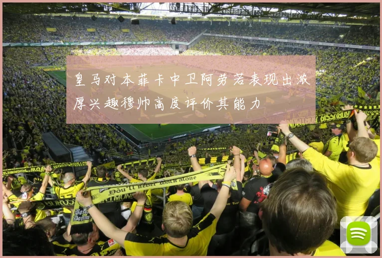 皇马对本菲卡中卫阿劳若表现出浓厚兴趣穆帅高度评价其能力
